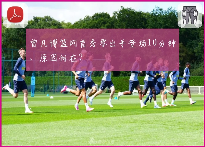 曾凡博篮网首秀零出手登场10分钟,原因何在?