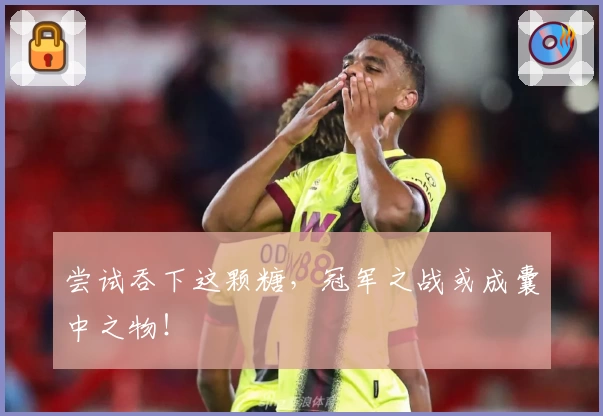 尝试吞下这颗糖，冠军之战或成囊中之物！