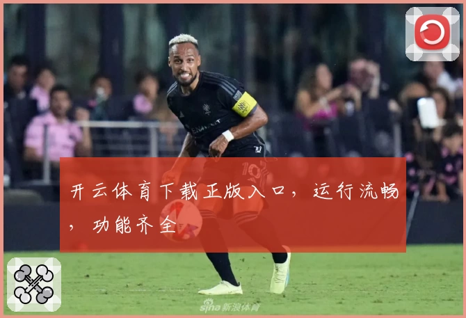 开云体育下载正版入口，运行流畅，功能齐全