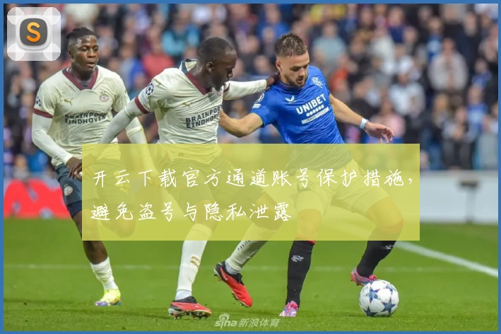 开云下载官方通道账号保护措施，避免盗号与隐私泄露