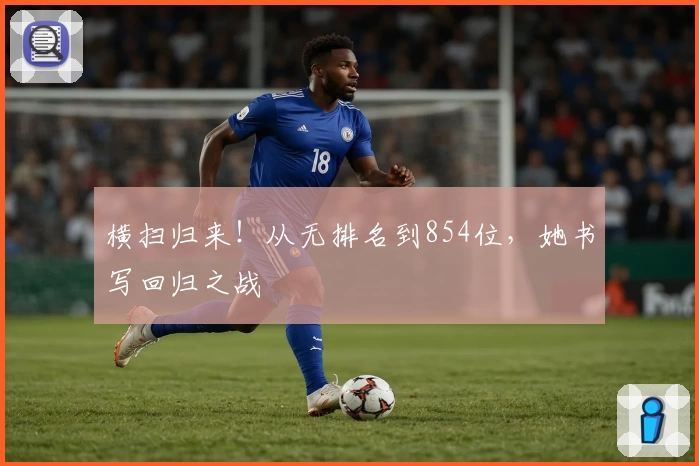 横扫归来!从无排名到854位,她书写回归之战
