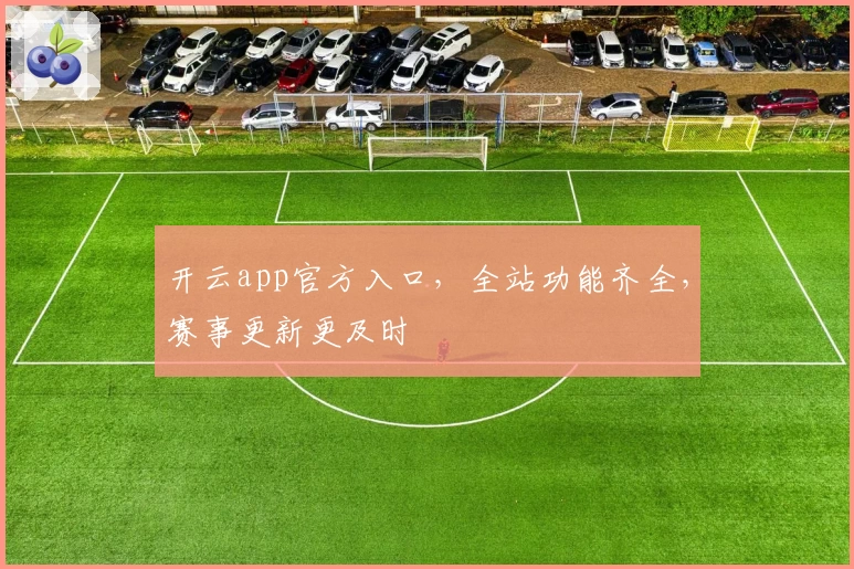 开云app官方入口，全站功能齐全，赛事更新更及时