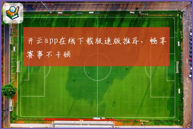 开云app在线下载极速版推荐,畅享赛事不卡顿