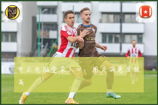 开云电脑登录入口，用户满意度极高