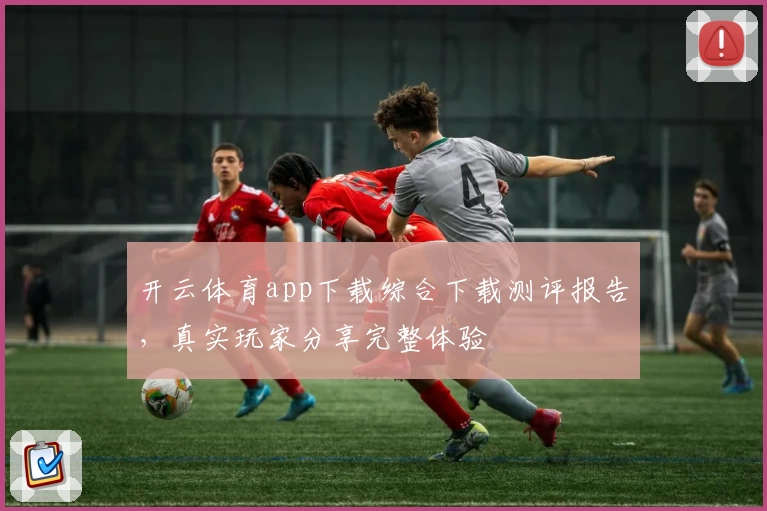 开云体育app下载综合下载测评报告，真实玩家分享完整体验