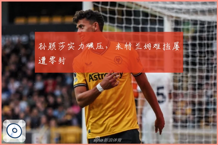 孙颖莎实力碾压,米特兰姆难挡屡遭零封