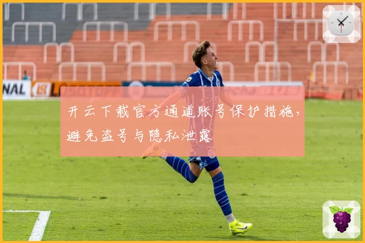 开云下载官方通道账号保护措施,避免盗号与隐私泄露