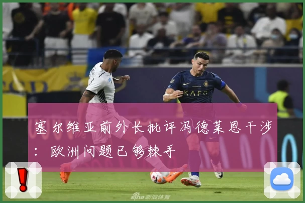 塞尔维亚前外长批评冯德莱恩干涉：欧洲问题已够棘手