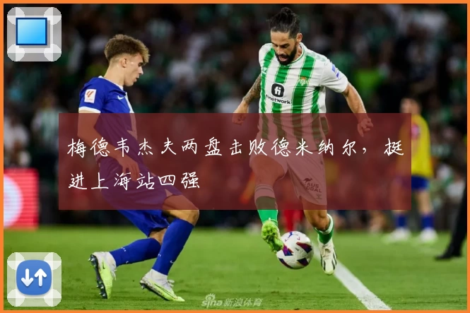 梅德韦杰夫两盘击败德米纳尔,挺进上海站四强