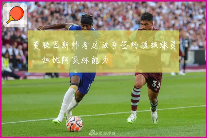 曼联因新帅考虑放弃签约顶级球员，担忧阿莫林能力