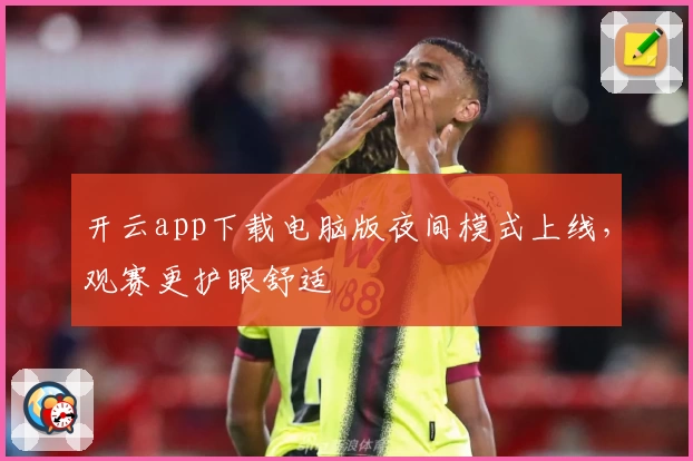 开云app下载电脑版夜间模式上线，观赛更护眼舒适