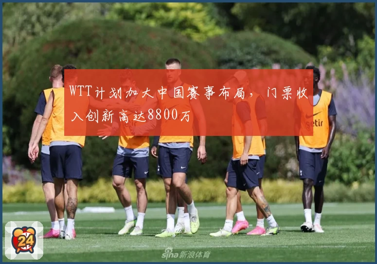 WTT计划加大中国赛事布局，门票收入创新高达8800万