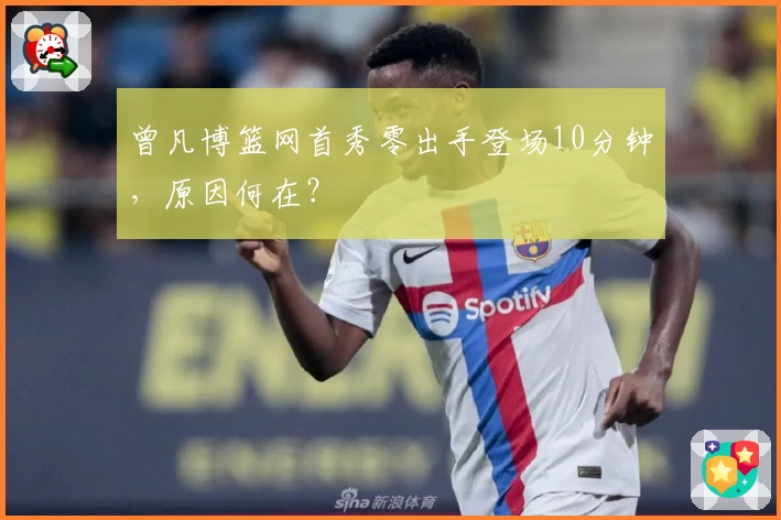 曾凡博篮网首秀零出手登场10分钟,原因何在?
