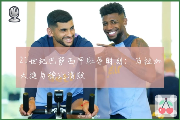 21世纪巴萨西甲耻辱时刻：马拉加大捷与德比溃败