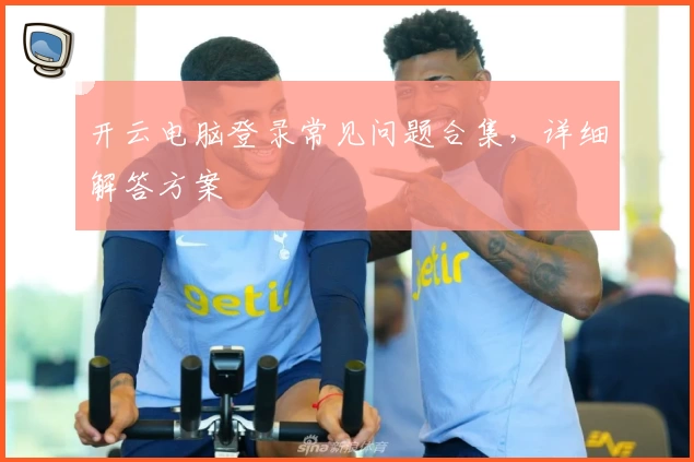 开云电脑登录常见问题合集，详细解答方案