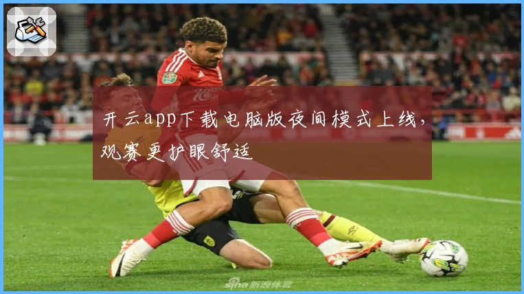 开云app下载电脑版夜间模式上线，观赛更护眼舒适