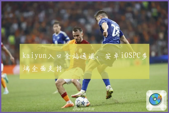 kaiyun入口全站通道，安卓iOSPC多端全面支持