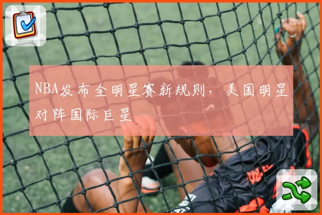 NBA发布全明星赛新规则，美国明星对阵国际巨星
