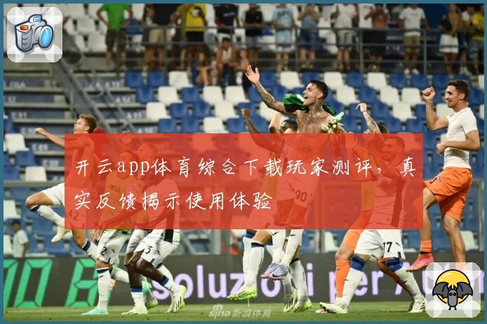 开云app体育综合下载玩家测评，真实反馈揭示使用体验
