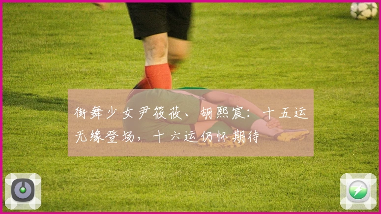 街舞少女尹筱莜、胡熙宸：十五运无缘登场，十六运仍怀期待