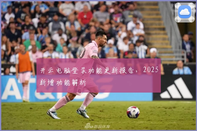开云电脑登录功能更新报告，2025新增功能解析