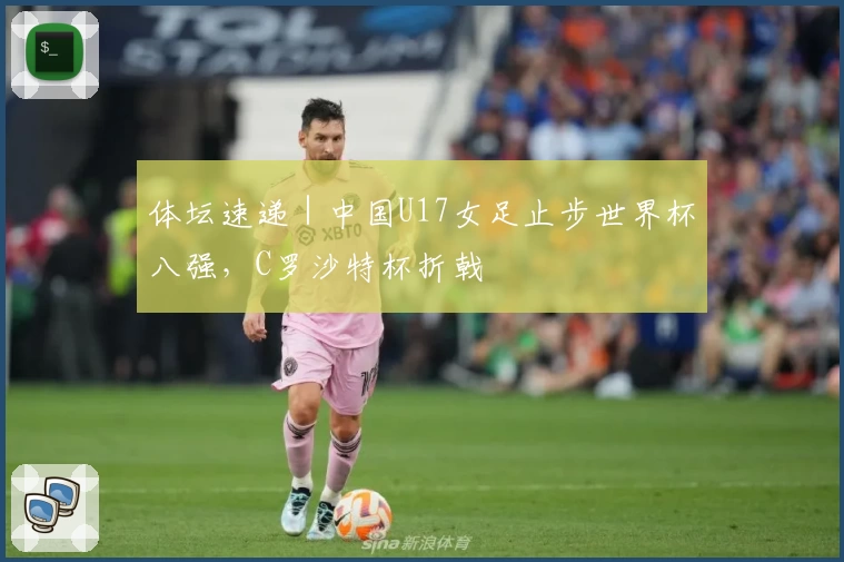 体坛速递｜中国U17女足止步世界杯八强，C罗沙特杯折戟