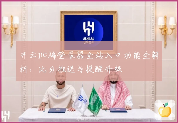 开云pc端登录器全站入口功能全解析，比分推送与提醒升级