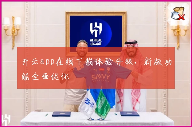 开云app在线下载体验升级,新版功能全面优化